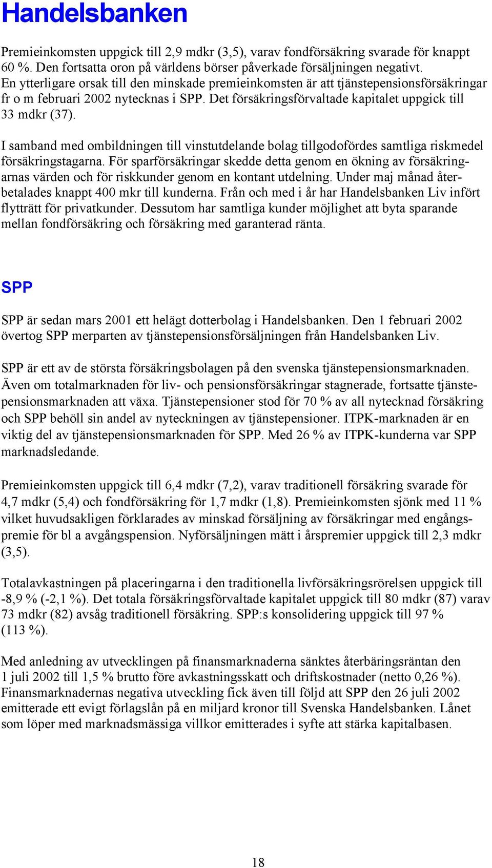 I samband med ombildningen till vinstutdelande bolag tillgodofördes samtliga riskmedel försäkringstagarna.