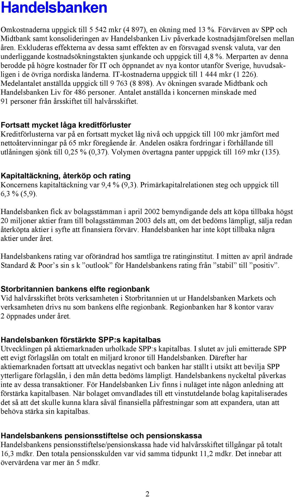 Merparten av denna berodde på högre kostnader för IT och öppnandet av nya kontor utanför Sverige, huvudsakligen i de övriga nordiska länderna. IT-kostnaderna uppgick till 1 444 mkr (1 226).