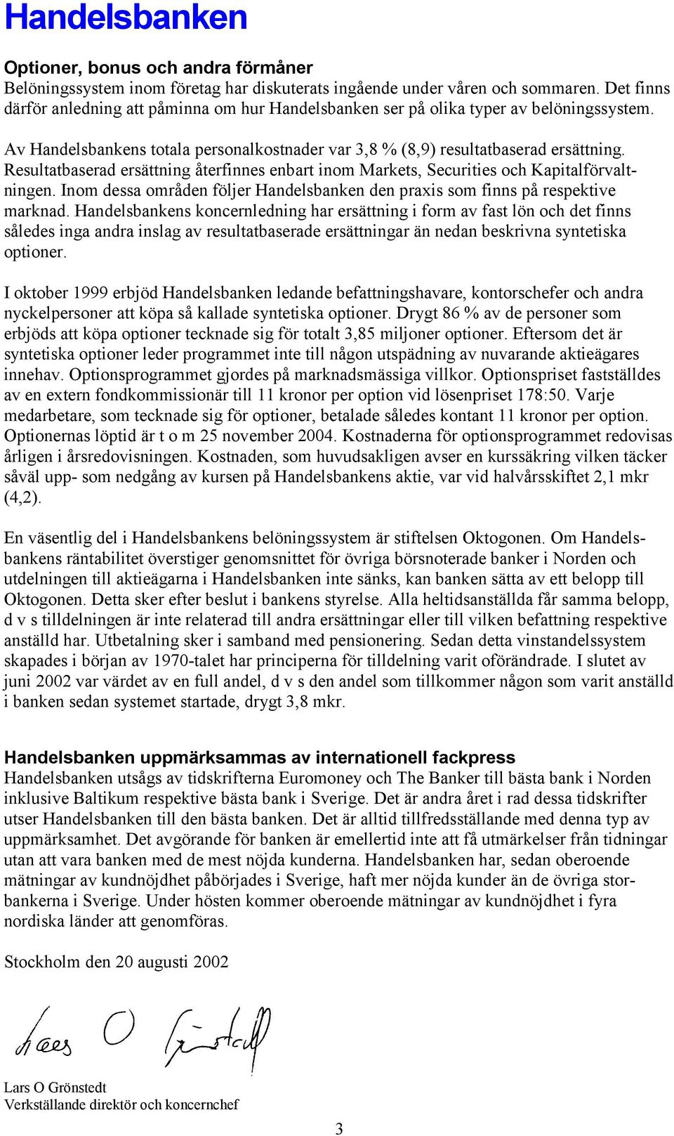 Resultatbaserad ersättning återfinnes enbart inom Markets, Securities och Kapitalförvaltningen. Inom dessa områden följer Handelsbanken den praxis som finns på respektive marknad.