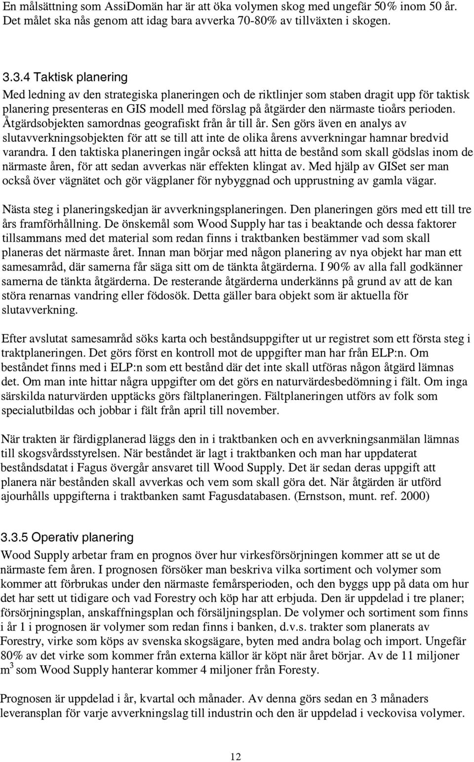 perioden. Åtgärdsobjekten samordnas geografiskt från år till år. Sen görs även en analys av slutavverkningsobjekten för att se till att inte de olika årens avverkningar hamnar bredvid varandra.