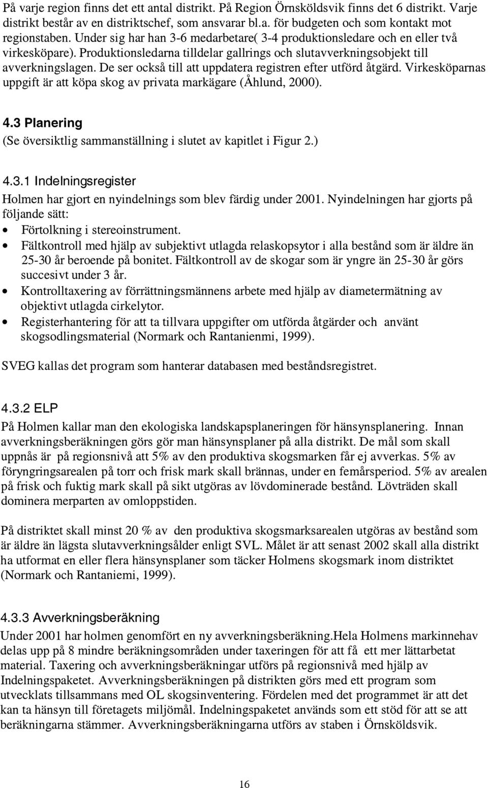 De ser också till att uppdatera registren efter utförd åtgärd. Virkesköpamas uppgift är att köpa skog av privata markägare (Åhlund, 2000). 4.