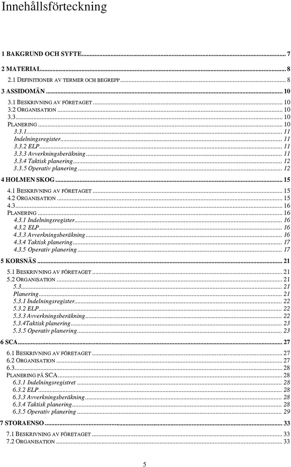 1 BEsKRIVNING AV FöRETAGET... 15 4.2 0RGANISATION... 15 4.3... 16 PLANERING... 16 4.3.1 Indelningsregister... 16 4.3.2 ELP... 16 4.3.3 Avverkningsberäkning... 16 4.3.4 Taktisk planering... 17 4.3.5 Operativ planering.