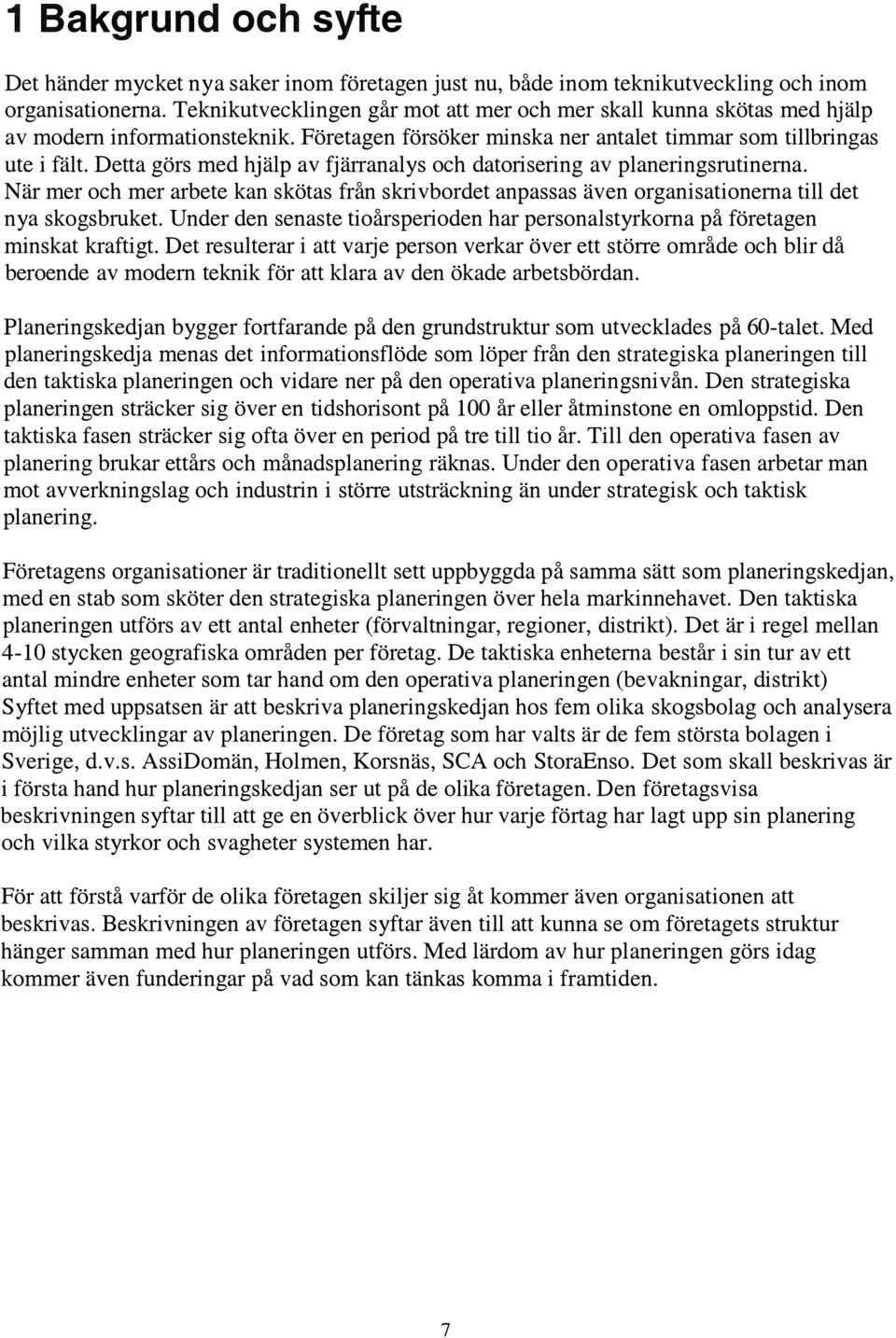 Detta görs med hjälp av fjärranalys och datorisering av planeringsrutinerna. När mer och mer arbete kan skötas från skrivbordet anpassas även organisationerna till det nya skogsbruket.