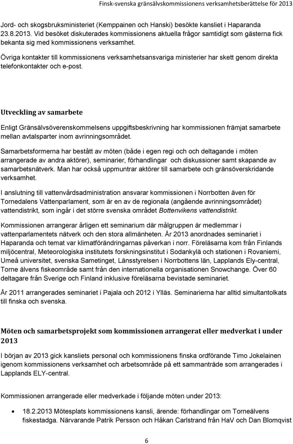 Övriga kontakter till kommissionens verksamhetsansvariga ministerier har skett genom direkta telefonkontakter och e-post.