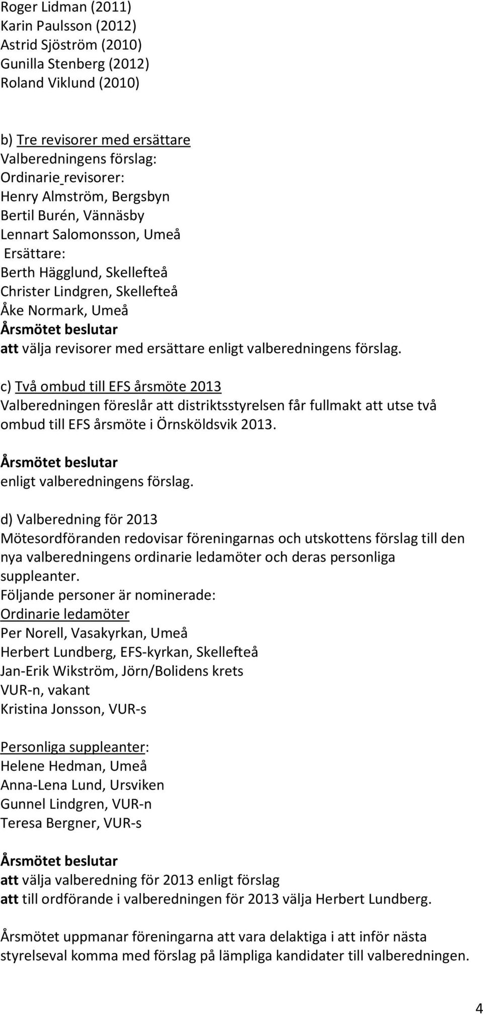 valberedningens förslag. c) Två ombud till EFS årsmöte 2013 Valberedningen föreslår att distriktsstyrelsen får fullmakt att utse två ombud till EFS årsmöte i Örnsköldsvik 2013.