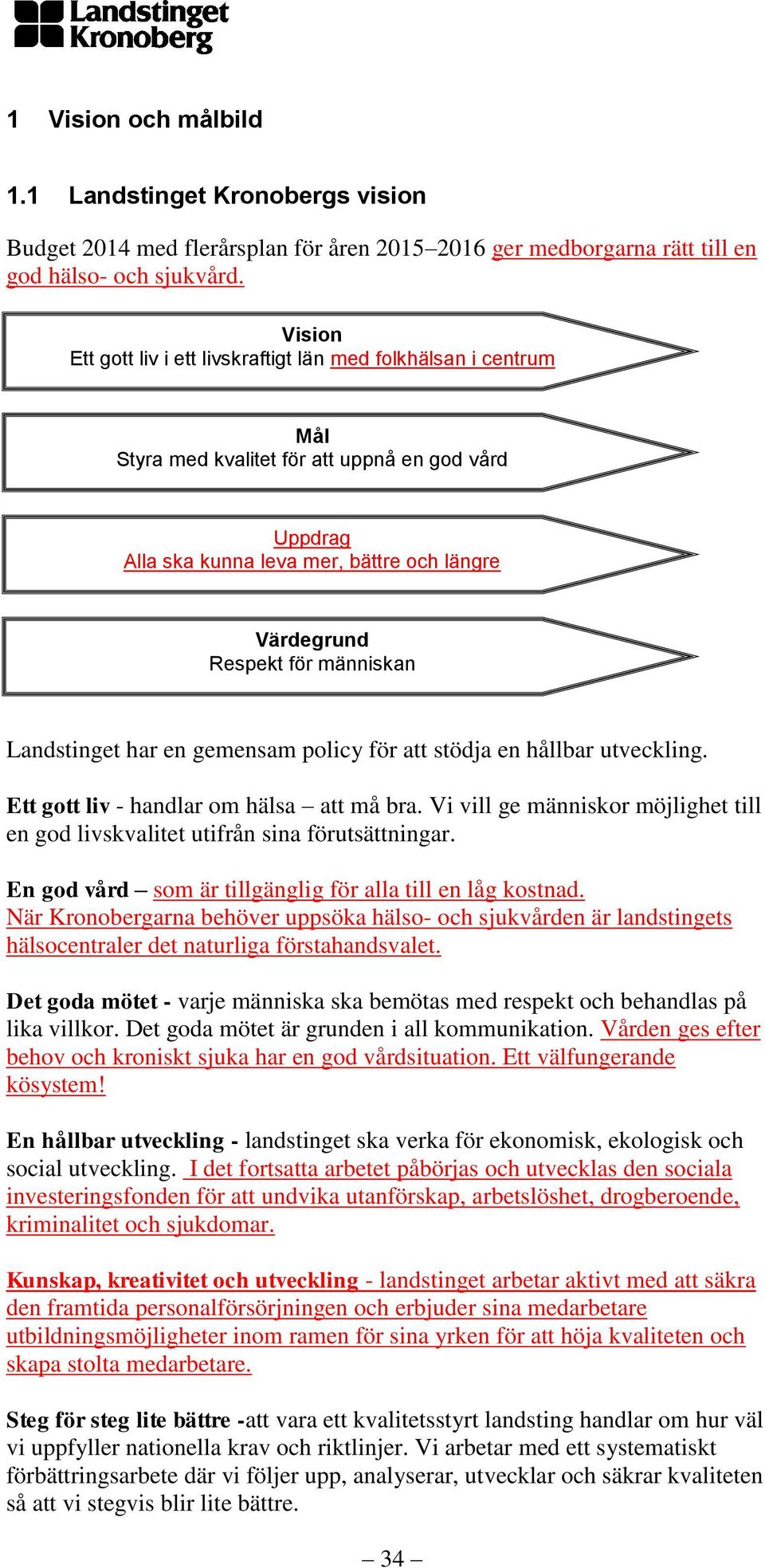 människan Landstinget har en gemensam policy för att stödja en hållbar utveckling. Ett gott liv - handlar om hälsa att må bra.