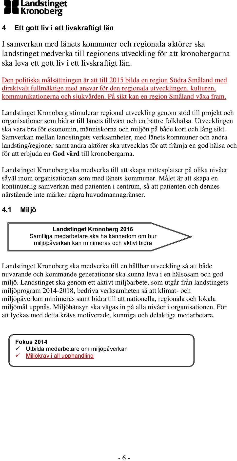 Den politiska målsättningen är att till 2015 bilda en region Södra Småland med direktvalt fullmäktige med ansvar för den regionala utvecklingen, kulturen, kommunikationerna och sjukvården.