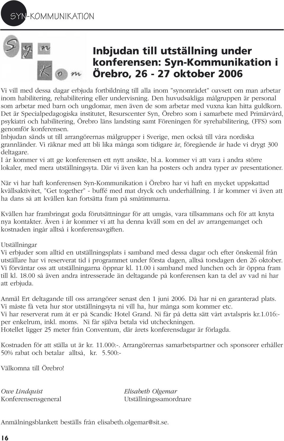 Det är Specialpedagogiska institutet, Resurscenter Syn, Örebro som i samarbete med Primärvård, psykiatri och habilitering, Örebro läns landsting samt Föreningen för syrehabilitering, (FFS) som