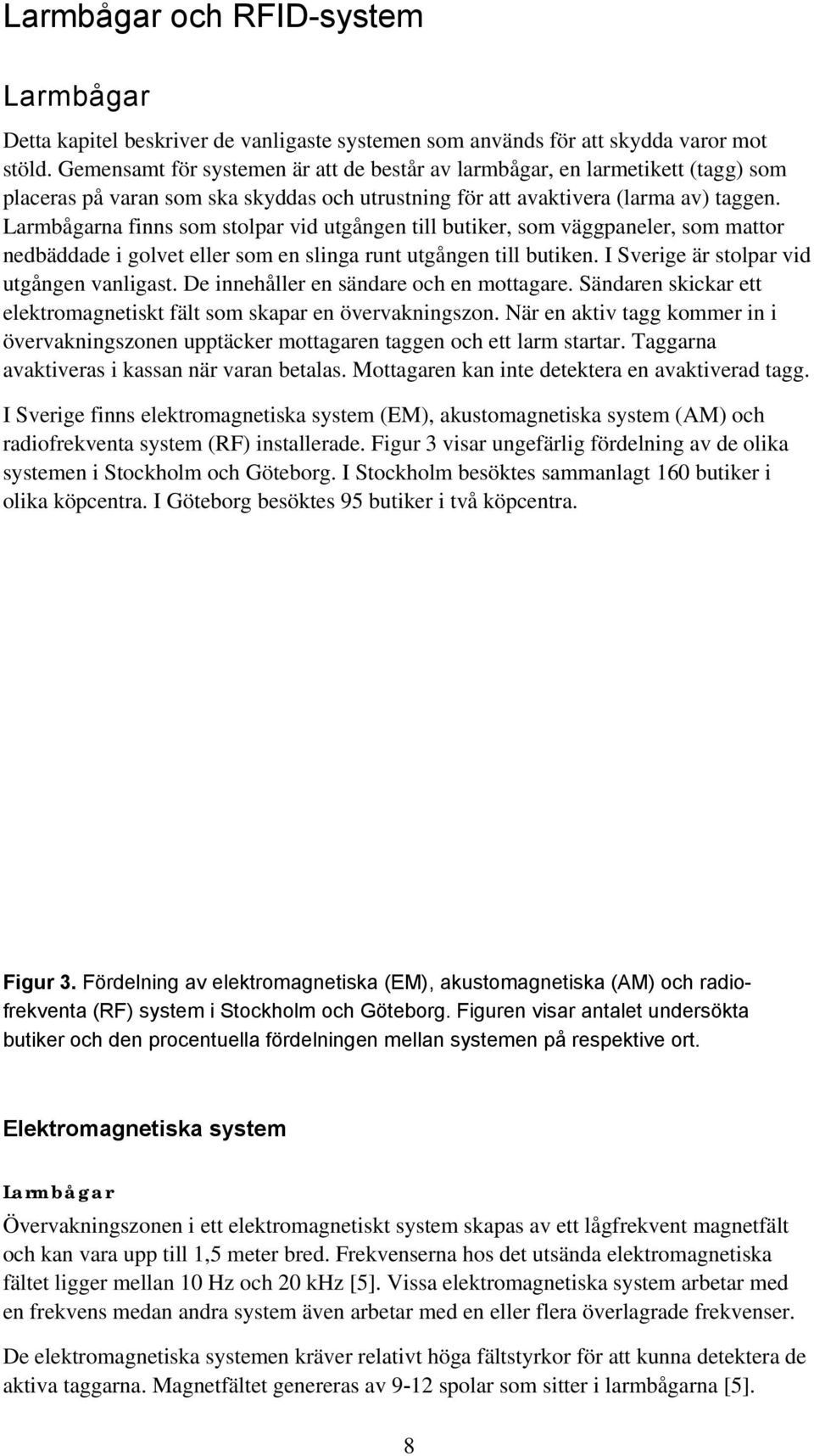 Larmbågarna finns som stolpar vid utgången till butiker, som väggpaneler, som mattor nedbäddade i golvet eller som en slinga runt utgången till butiken. I Sverige är stolpar vid utgången vanligast.