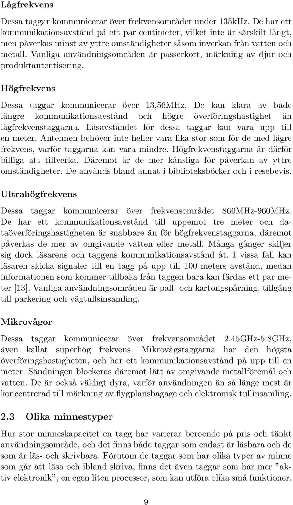 Vanliga användningsområden är passerkort, märkning av djur och produktautentisering. Högfrekvens Dessa taggar kommunicerar över 13,56MHz.