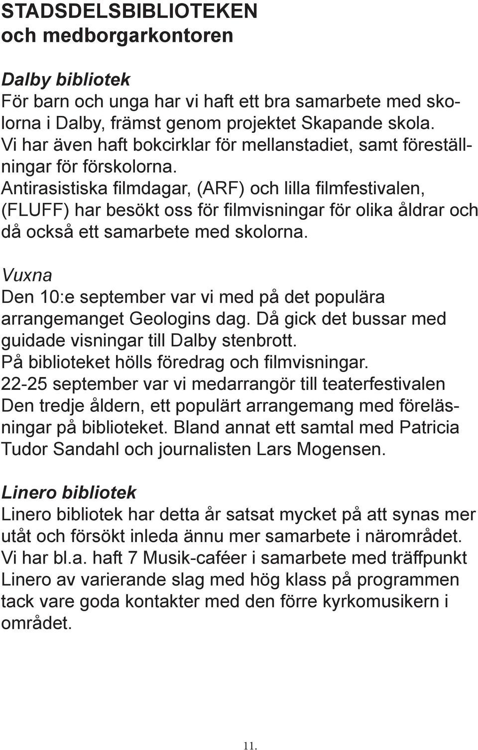 Antirasistiska filmdagar, (ARF) och lilla filmfestivalen, (FLUFF) har besökt oss för filmvisningar för olika åldrar och då också ett samarbete med skolorna.