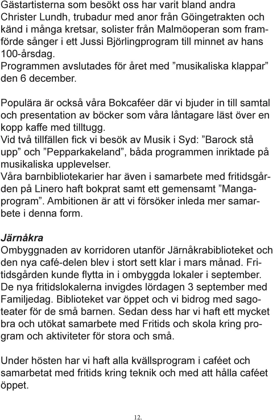 Populära är också våra Bokcaféer där vi bjuder in till samtal och presentation av böcker som våra låntagare läst över en kopp kaffe med tilltugg.