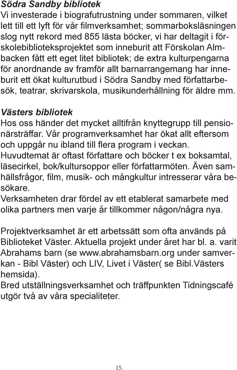 kulturutbud i Södra Sandby med författarbesök, teatrar, skrivarskola, musikunderhållning för äldre mm. Västers bibliotek Hos oss händer det mycket alltifrån knyttegrupp till pensionärsträffar.