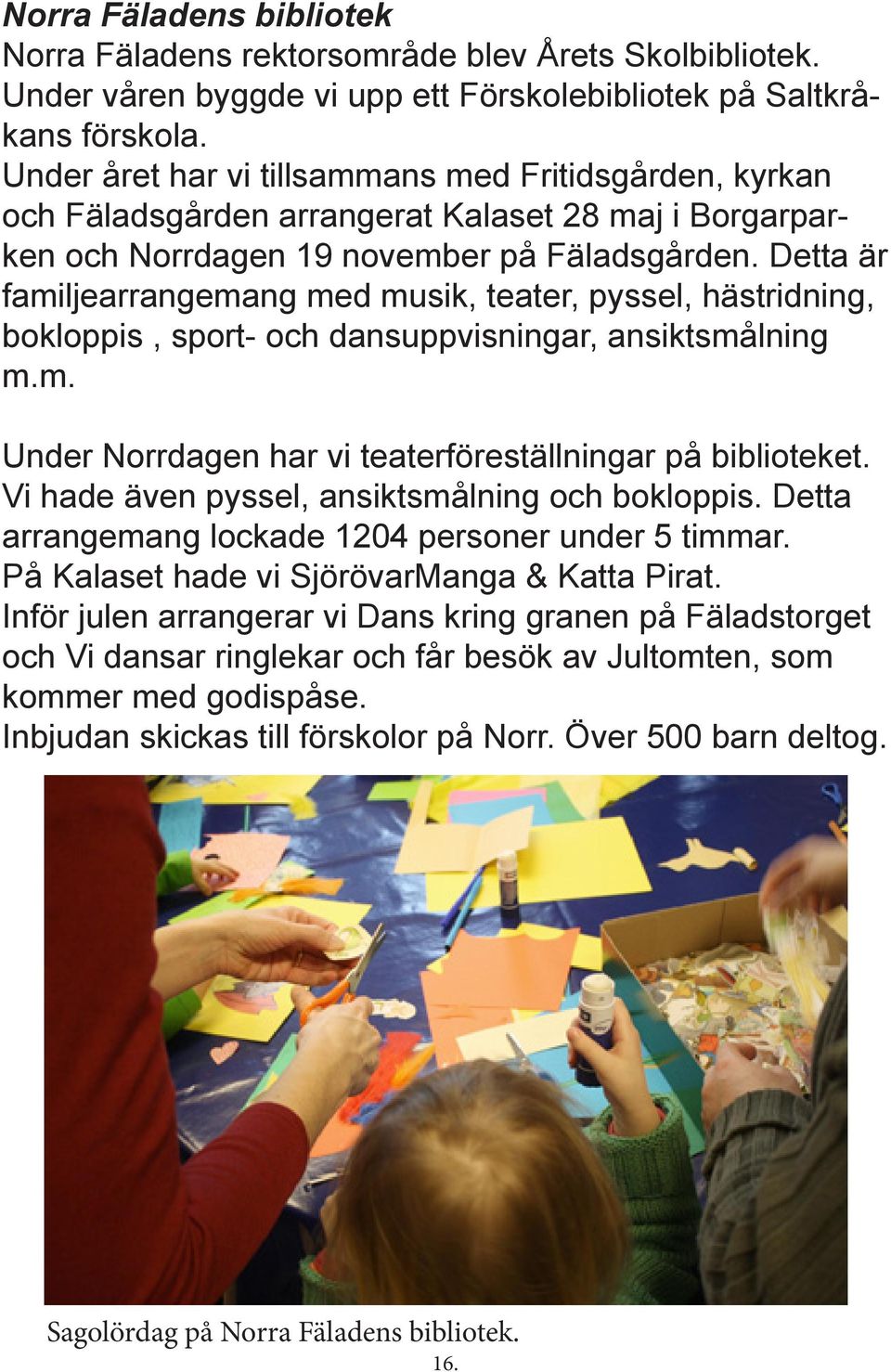 Detta är familjearrangemang med musik, teater, pyssel, hästridning, bokloppis, sport- och dansuppvisningar, ansiktsmålning m.m. Under Norrdagen har vi teaterföreställningar på biblioteket.