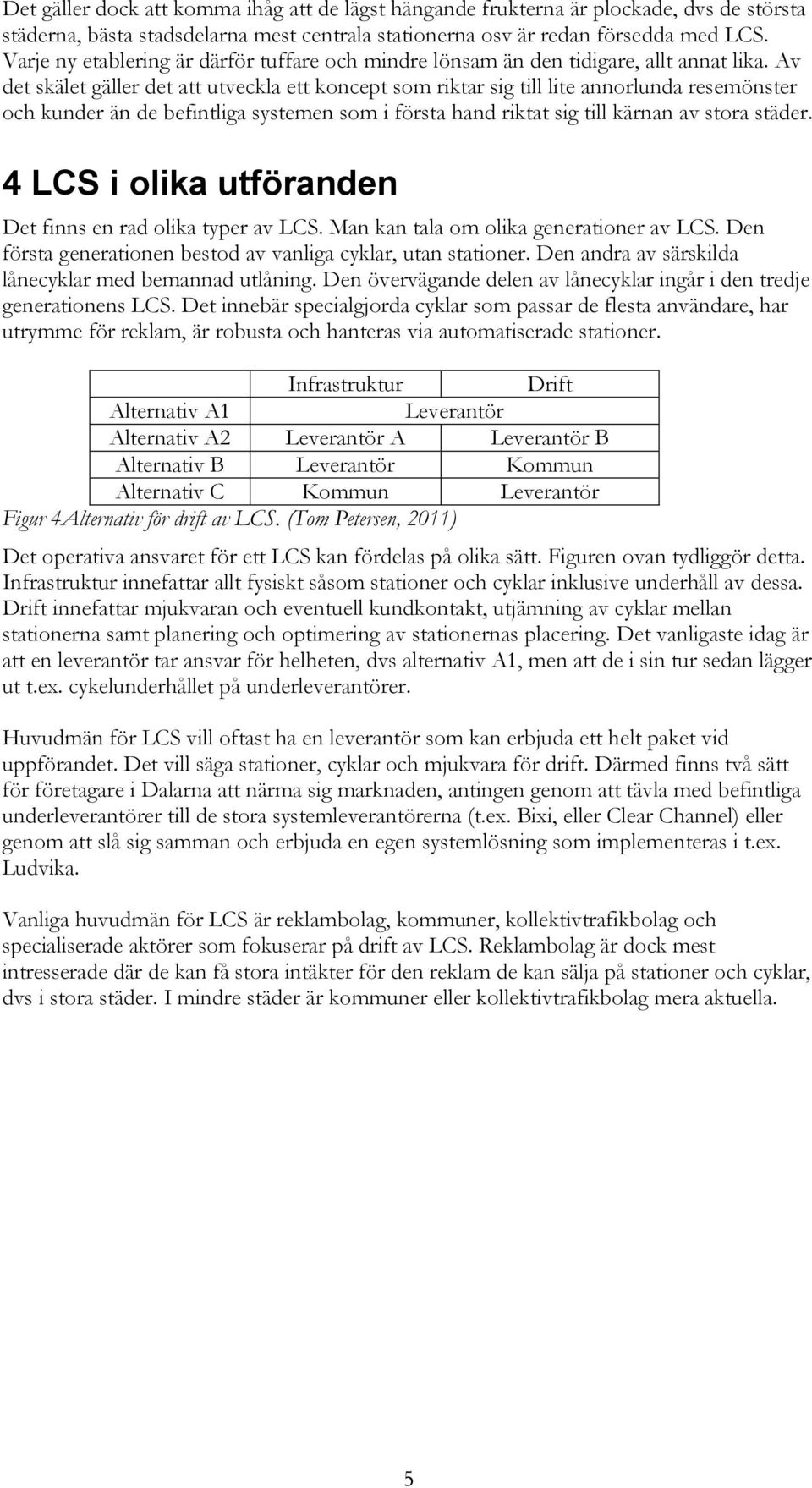 Av det skälet gäller det att utveckla ett koncept som riktar sig till lite annorlunda resemönster och kunder än de befintliga systemen som i första hand riktat sig till kärnan av stora städer.