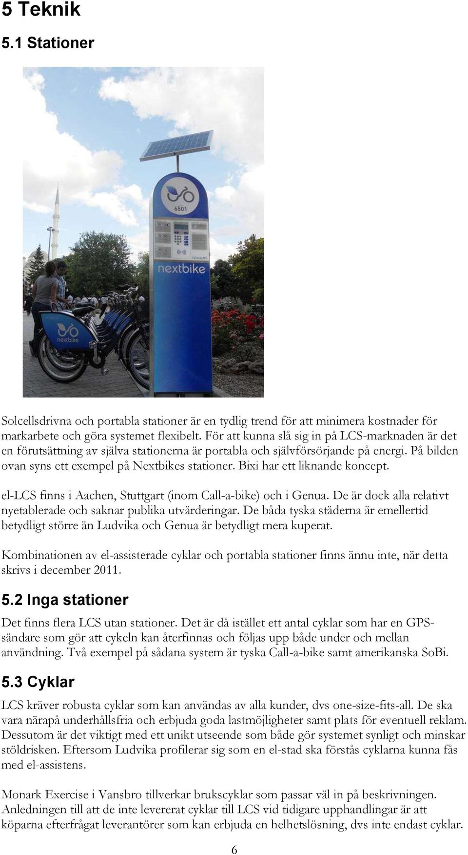 Bixi har ett liknande koncept. el-lcs finns i Aachen, Stuttgart (inom Call-a-bike) och i Genua. De är dock alla relativt nyetablerade och saknar publika utvärderingar.