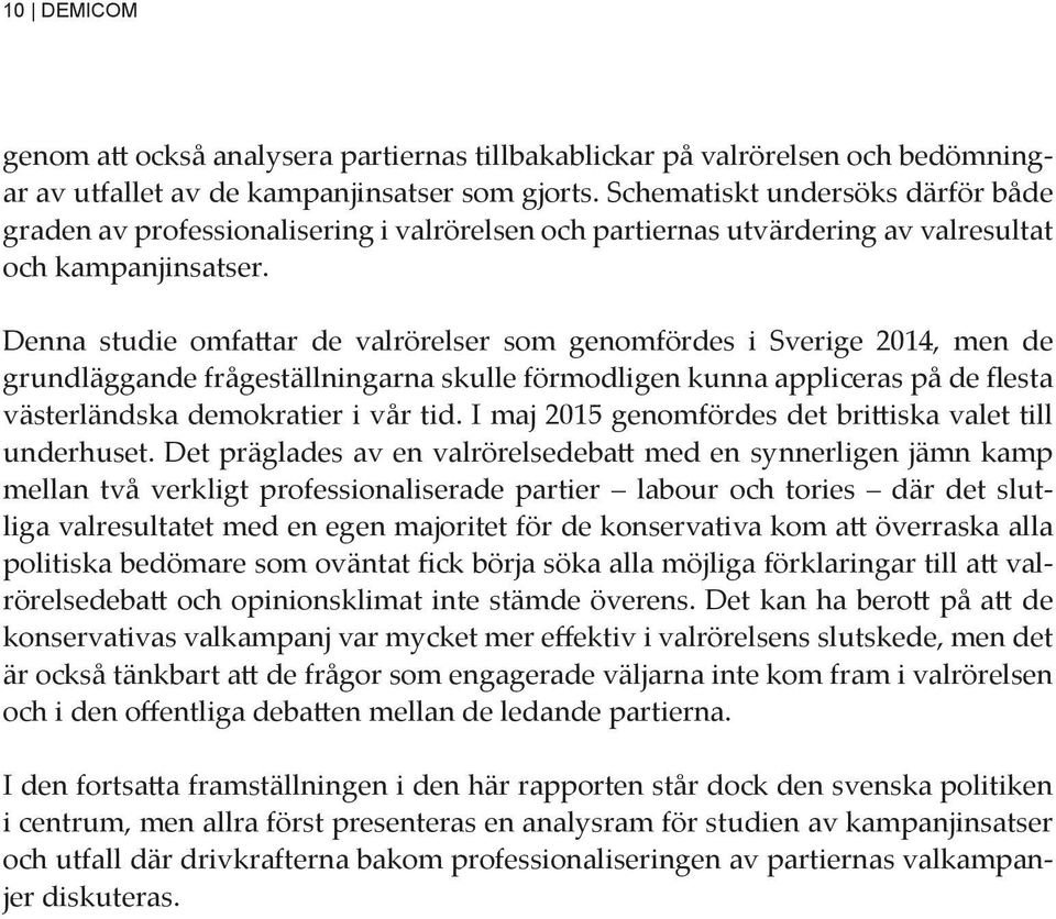 Denna studie omfattar de valrörelser som genomfördes i Sverige 2014, men de grundläggande frågeställningarna skulle förmodligen kunna appliceras på de flesta västerländska demokratier i vår tid.