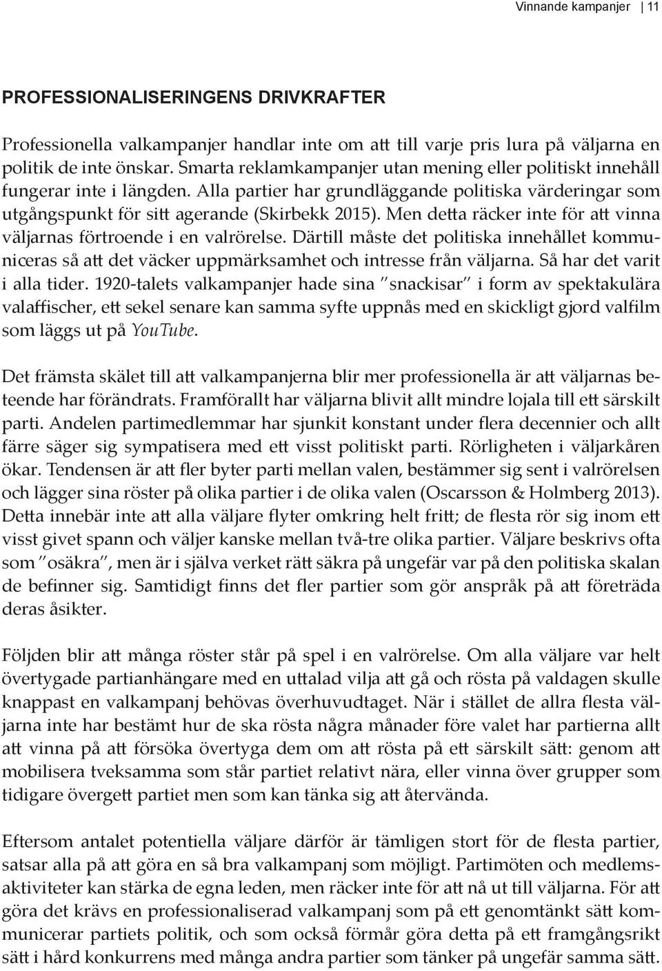 Men detta räcker inte för att vinna väljarnas förtroende i en valrörelse. Därtill måste det politiska innehållet kommuniceras så att det väcker uppmärksamhet och intresse från väljarna.