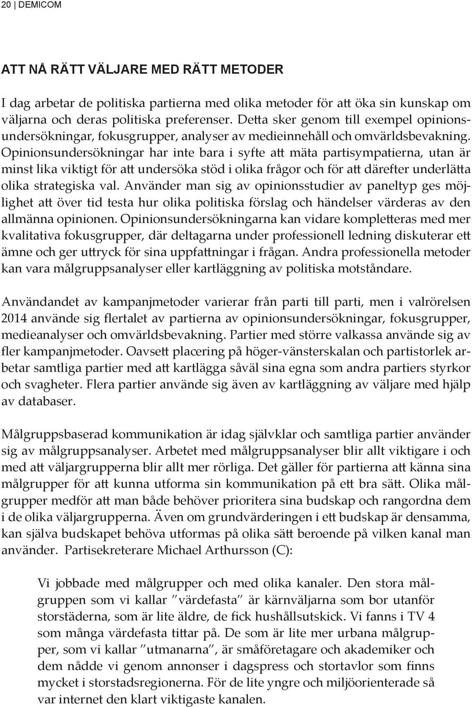 Opinionsundersökningar har inte bara i syfte att mäta partisympatierna, utan är minst lika viktigt för att undersöka stöd i olika frågor och för att därefter underlätta olika strategiska val.