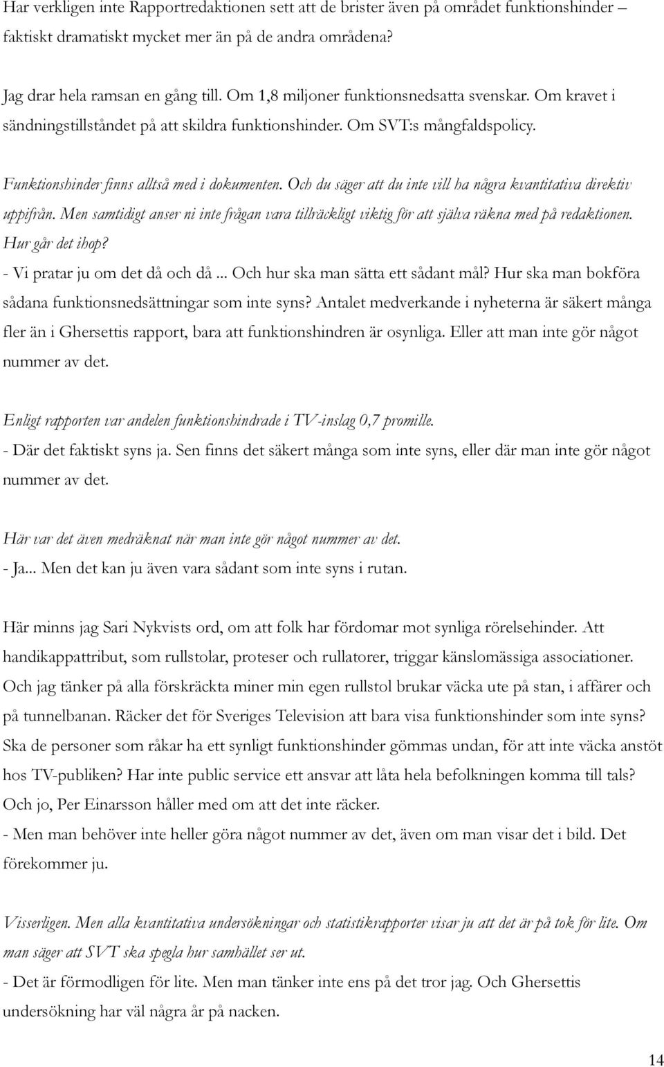 Och du säger att du inte vill ha några kvantitativa direktiv uppifrån. Men samtidigt anser ni inte frågan vara tillräckligt viktig för att själva räkna med på redaktionen. Hur går det ihop?