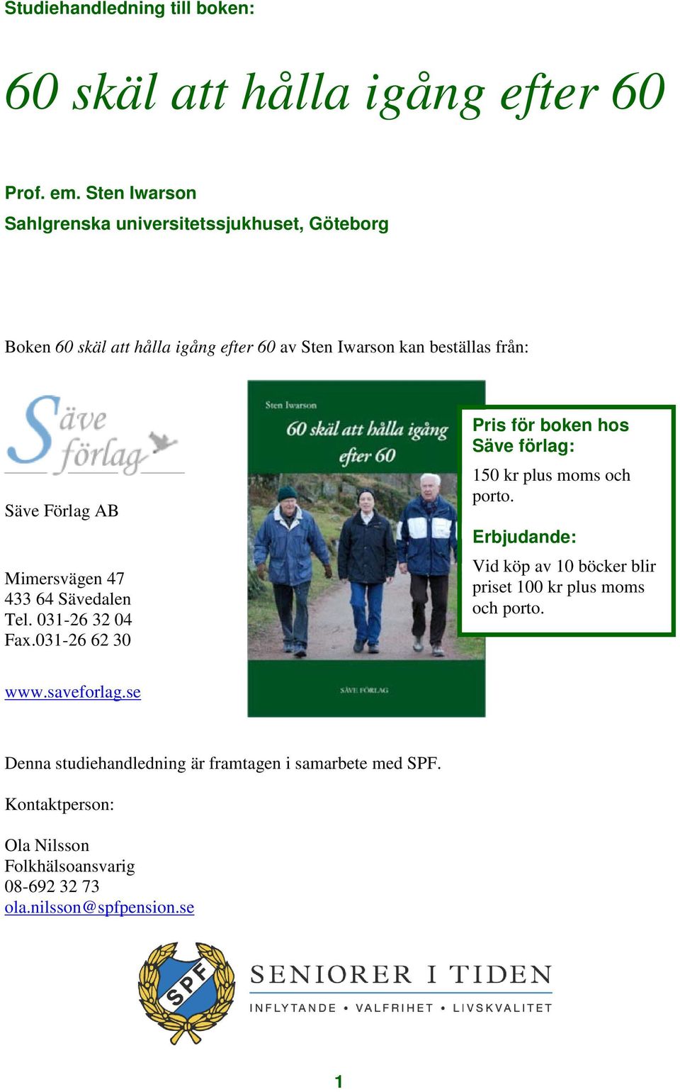 AB Mimersvägen 47 433 64 Sävedalen Tel. 031-26 32 04 Fax.031-26 62 30 Pris för boken hos Säve förlag: 150 kr plus moms och porto.