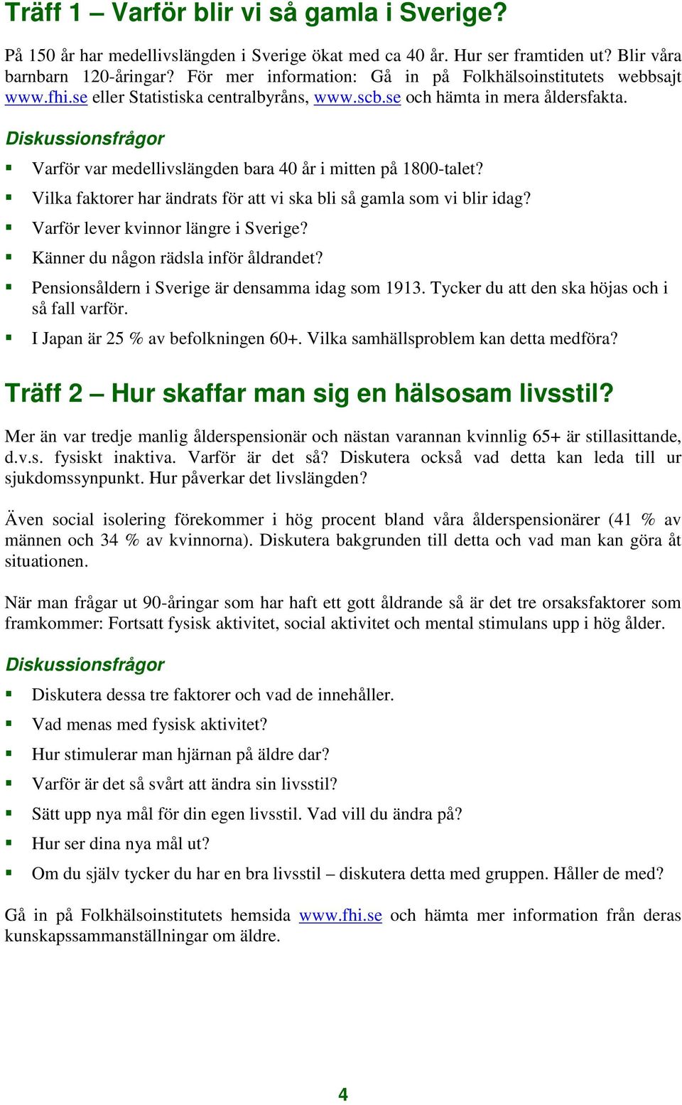 Varför var medellivslängden bara 40 år i mitten på 1800-talet? Vilka faktorer har ändrats för att vi ska bli så gamla som vi blir idag? Varför lever kvinnor längre i Sverige?