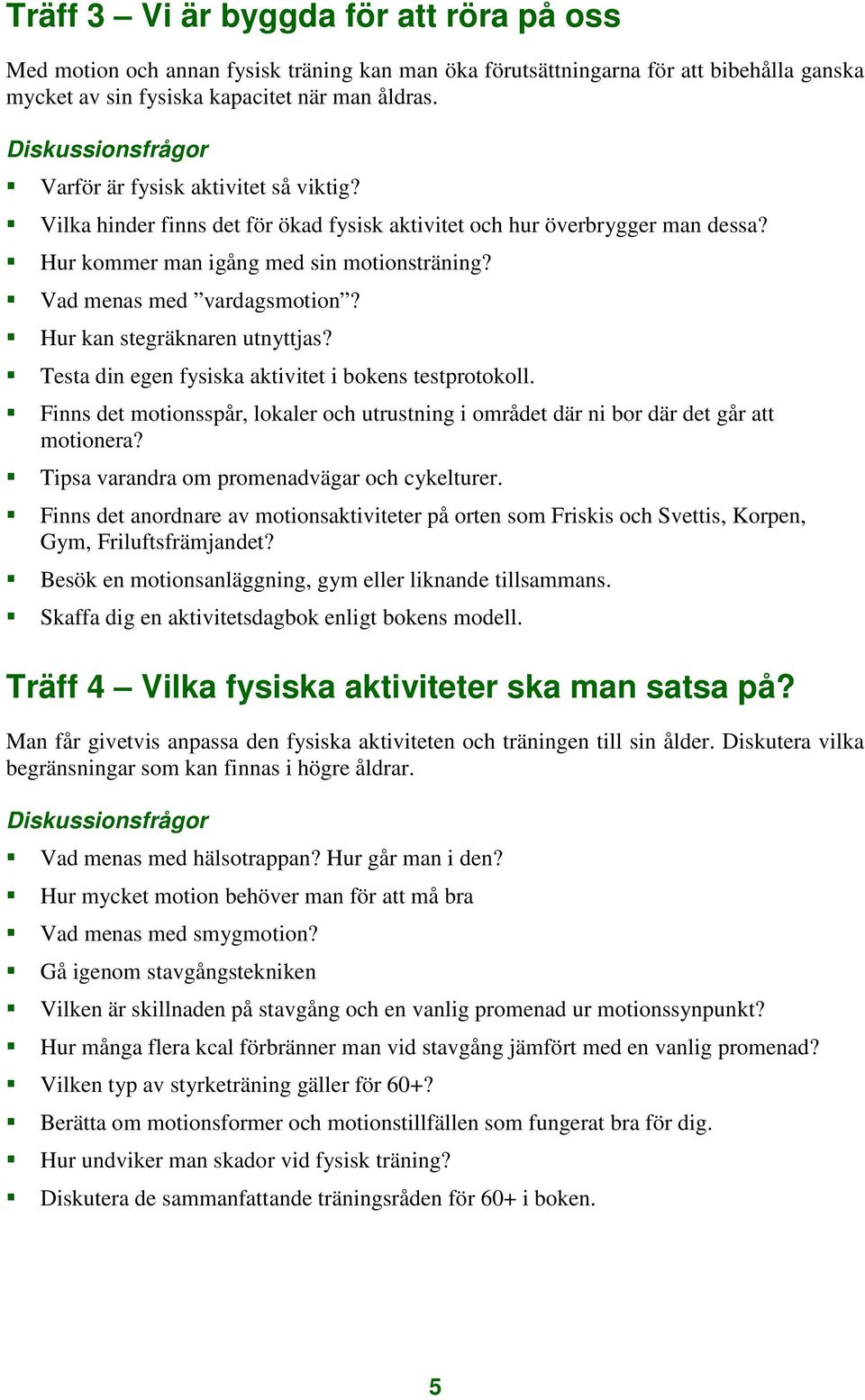 Hur kan stegräknaren utnyttjas? Testa din egen fysiska aktivitet i bokens testprotokoll. Finns det motionsspår, lokaler och utrustning i området där ni bor där det går att motionera?