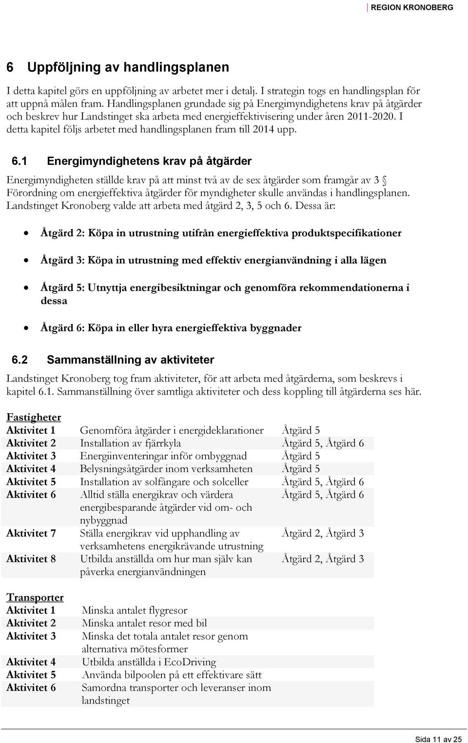 I detta kapitel följs arbetet med handlingsplanen fram till 2014 upp. 6.