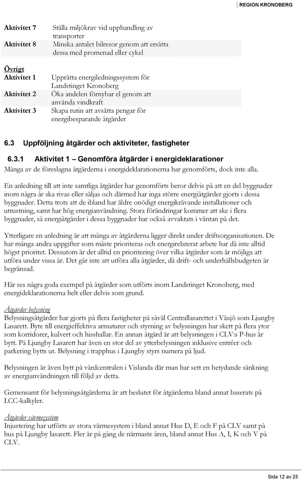 3 Uppföljning åtgärder och aktiviteter, fastigheter 6.3.1 Aktivitet 1 Genomföra åtgärder i energideklarationer Många av de föreslagna åtgärderna i energideklarationerna har genomförts, dock inte alla.