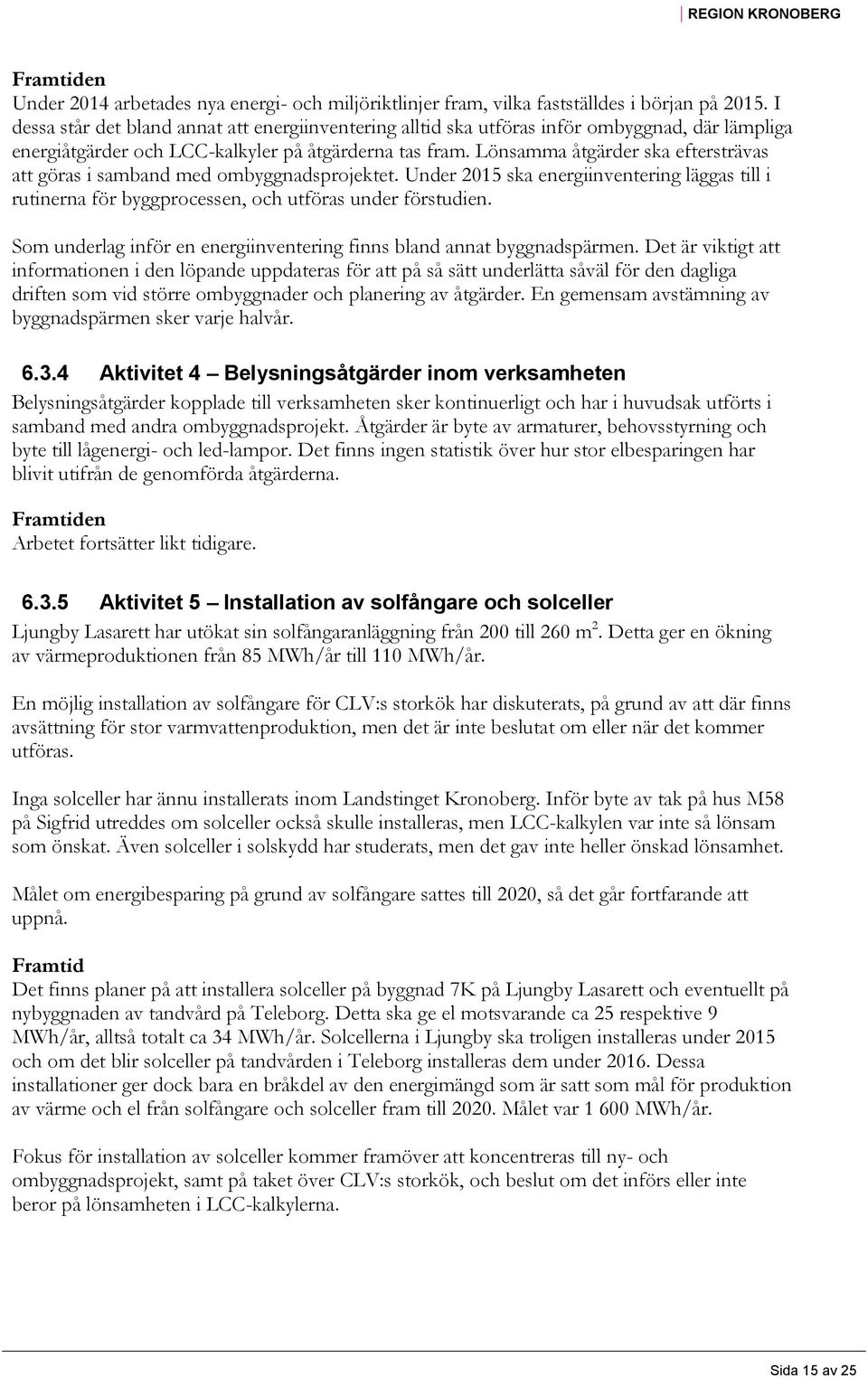 Lönsamma åtgärder ska eftersträvas att göras i samband med ombyggnadsprojektet. Under 2015 ska energiinventering läggas till i rutinerna för byggprocessen, och utföras under förstudien.