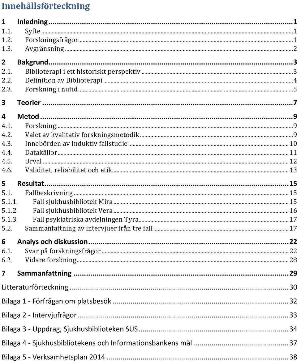 .. 12 4.6. Validitet, reliabilitet och etik... 13 5 Resultat... 15 5.1. Fallbeskrivning... 15 5.1.1. Fall sjukhusbibliotek Mira... 15 5.1.2. Fall sjukhusbibliotek Vera... 16 5.1.3. Fall psykiatriska avdelningen Tyra.