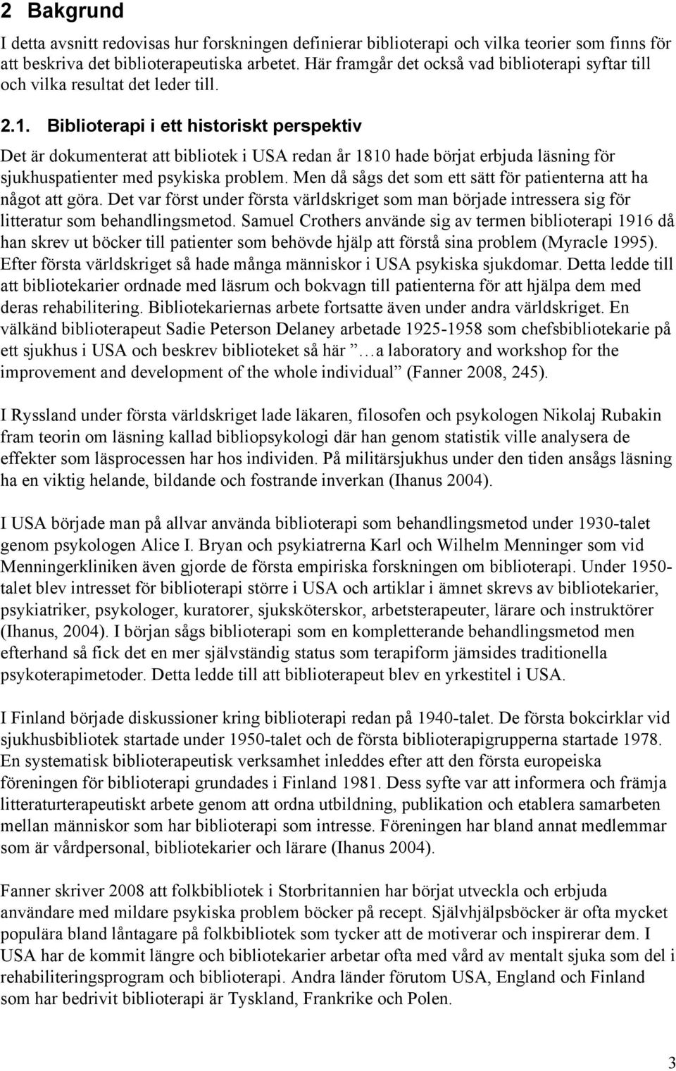 Biblioterapi i ett historiskt perspektiv Det är dokumenterat att bibliotek i USA redan år 1810 hade börjat erbjuda läsning för sjukhuspatienter med psykiska problem.