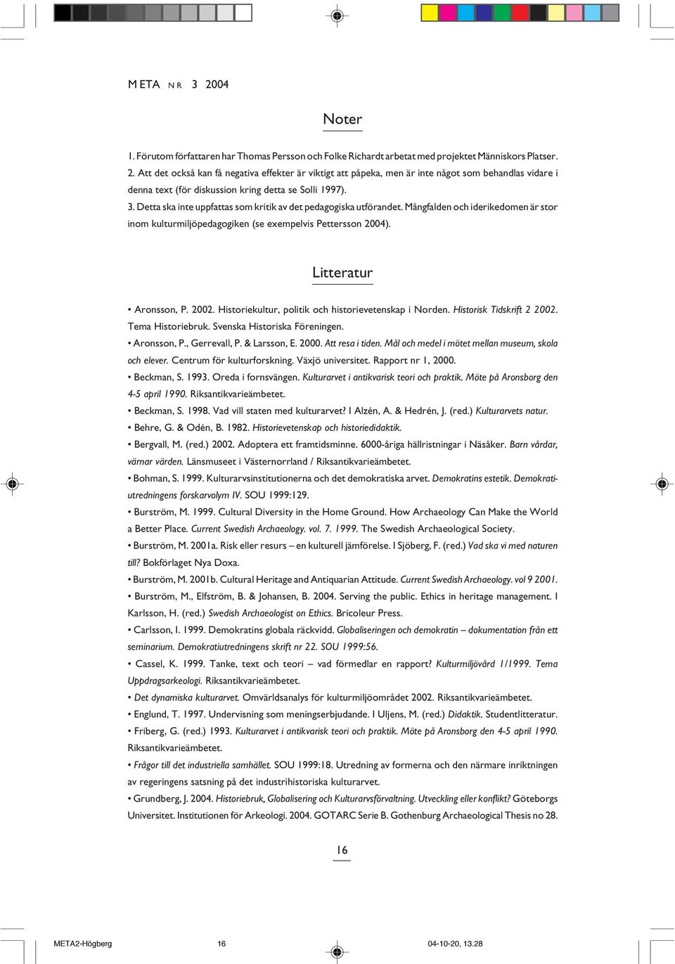 Historiekultur, politik och historievetenskap i Norden. Historisk Tidskrift 2 2002. Tema Historiebruk. Svenska Historiska Föreningen. Aronsson, P., Gerrevall, P. & Larsson, E. 2000. Att resa i tiden.