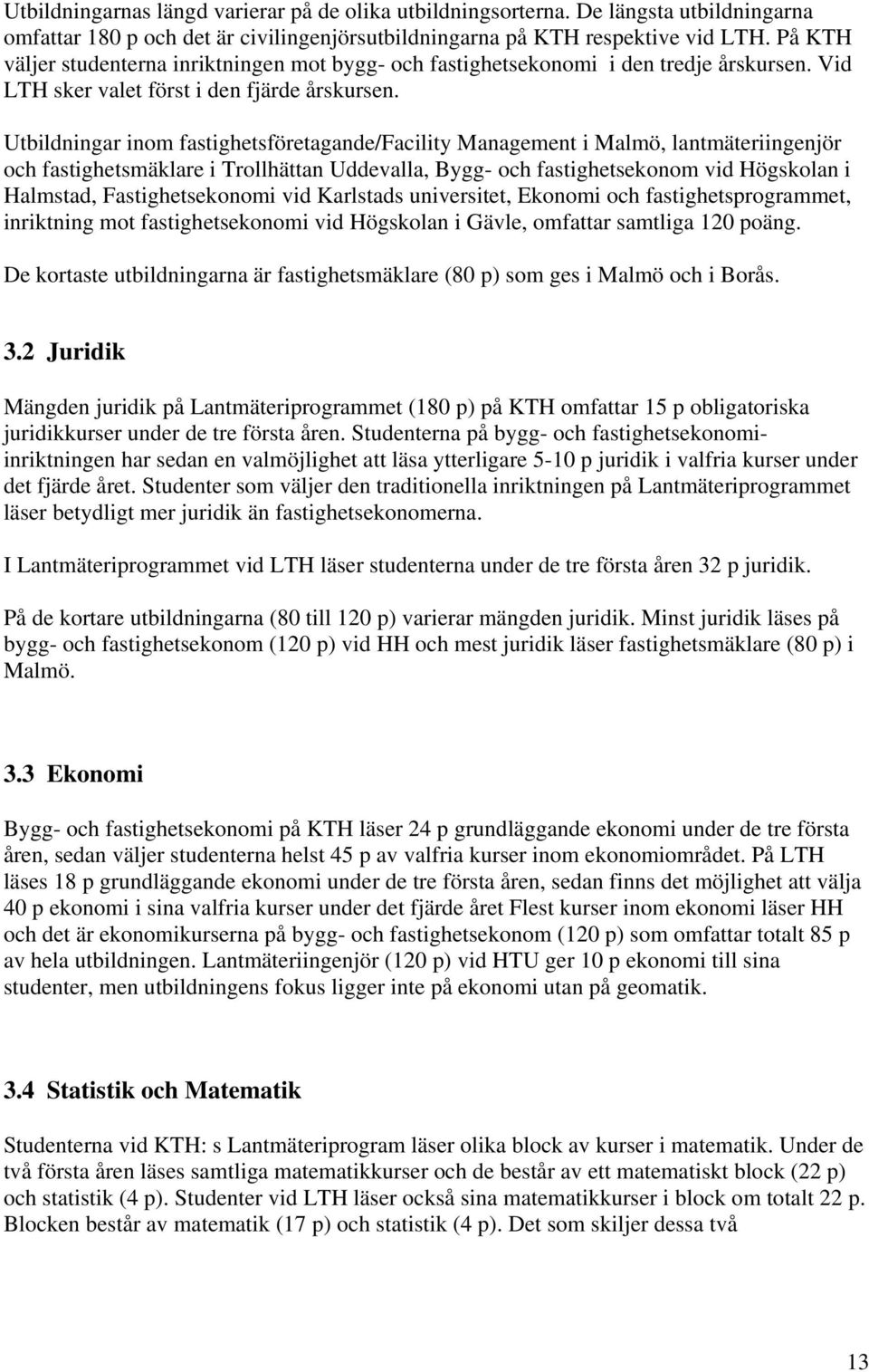 Utbildningar inom fastighetsföretagande/facility Management i Malmö, lantmäteriingenjör och fastighetsmäklare i Trollhättan Uddevalla, Bygg- och fastighetsekonom vid Högskolan i Halmstad,