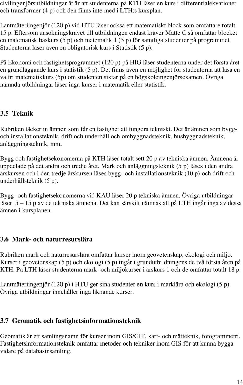 Eftersom ansökningskravet till utbildningen endast kräver Matte C så omfattar blocket en matematisk baskurs (5 p) och matematik 1 (5 p) för samtliga studenter på programmet.