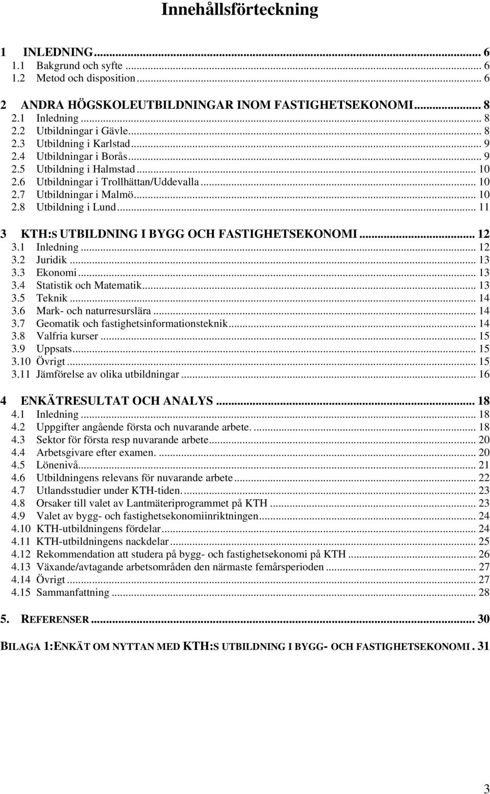 .. 11 3 KTH:S UTBILDNING I BYGG OCH FASTIGHETSEKONOMI... 12 3.1 Inledning... 12 3.2 Juridik... 13 3.3 Ekonomi... 13 3.4 Statistik och Matematik... 13 3.5 Teknik... 14 3.6 Mark- och naturresurslära.