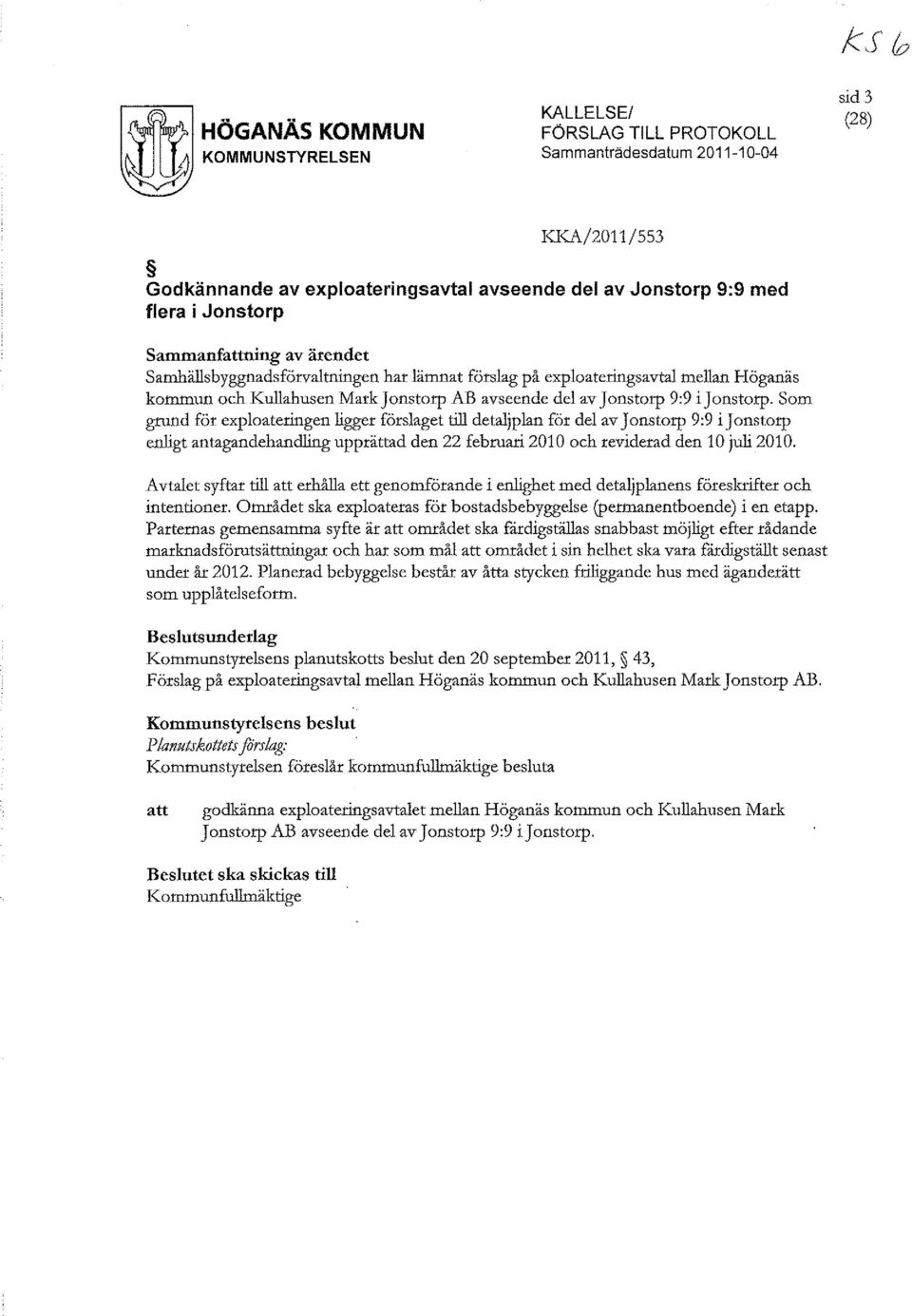 ijonstorp. Som grund för exploateringen ligger förslaget till detaljplan för del av Jonstorp 9:9 ijonstorp enligt antagandehandling upprättad den 22 februari 2010 och reviderad den 10 juli 2010.