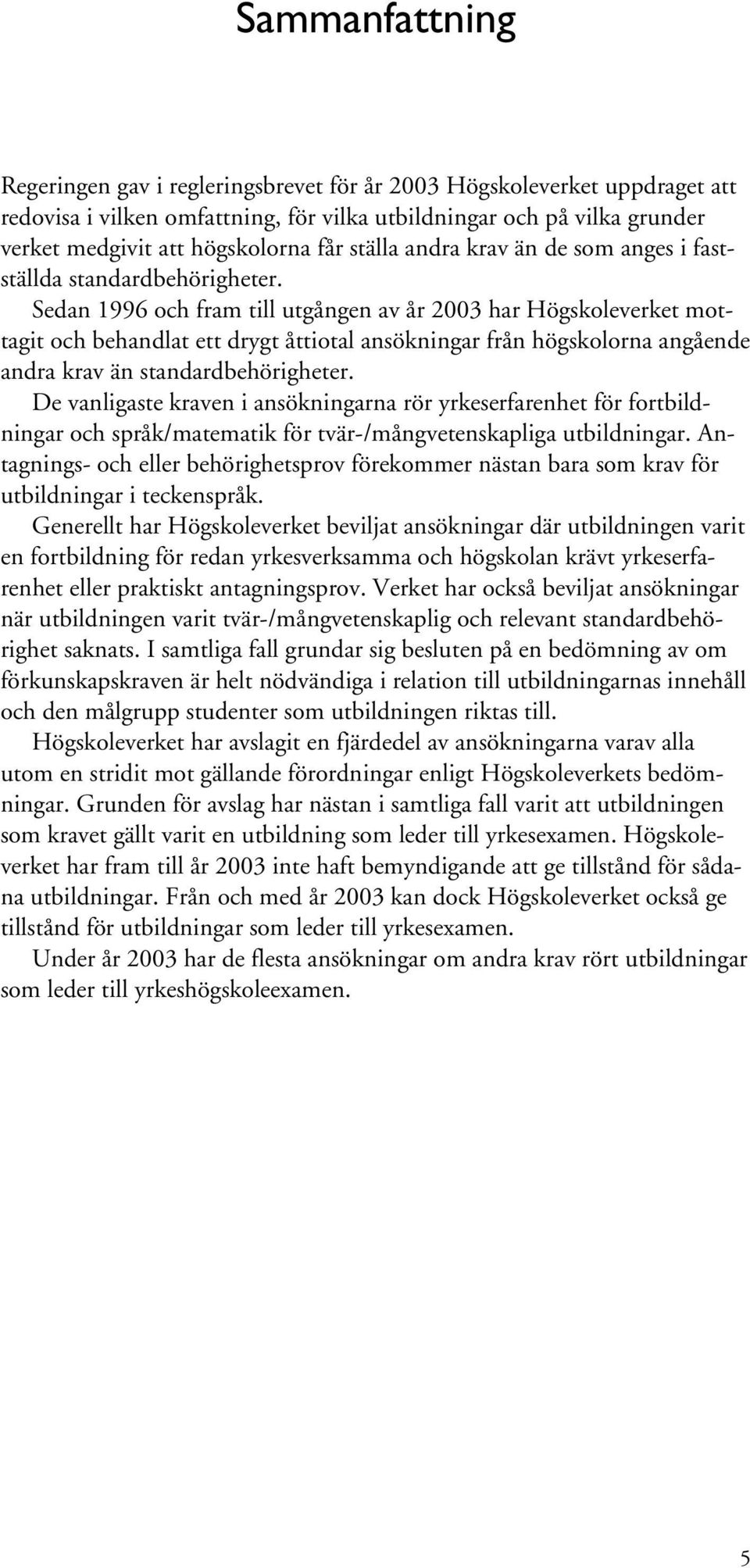 Sedan 1996 och fram till utgången av år 2003 har Högskoleverket mottagit och behandlat ett drygt åttiotal ansökningar från högskolorna angående andra krav än standardbehörigheter.