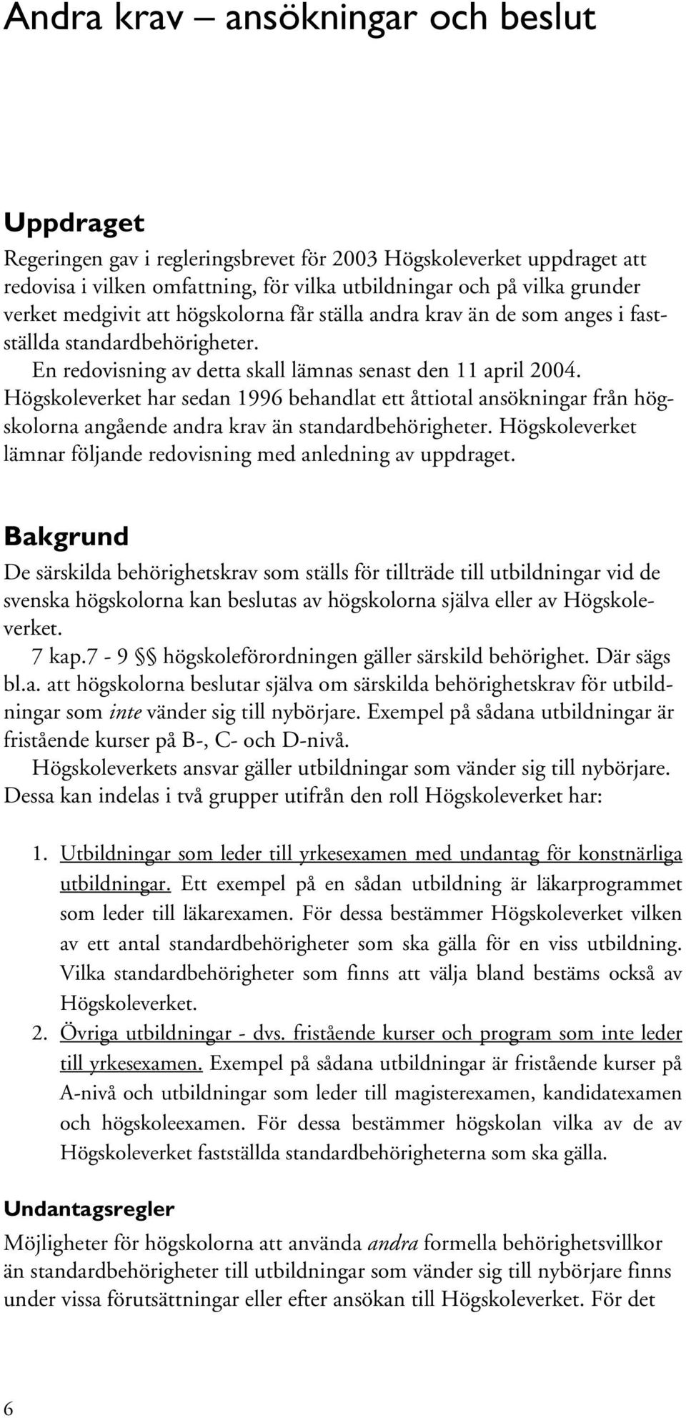 Högskoleverket har sedan 1996 behandlat ett åttiotal ansökningar från högskolorna angående andra krav än standardbehörigheter. Högskoleverket lämnar följande redovisning med anledning av uppdraget.