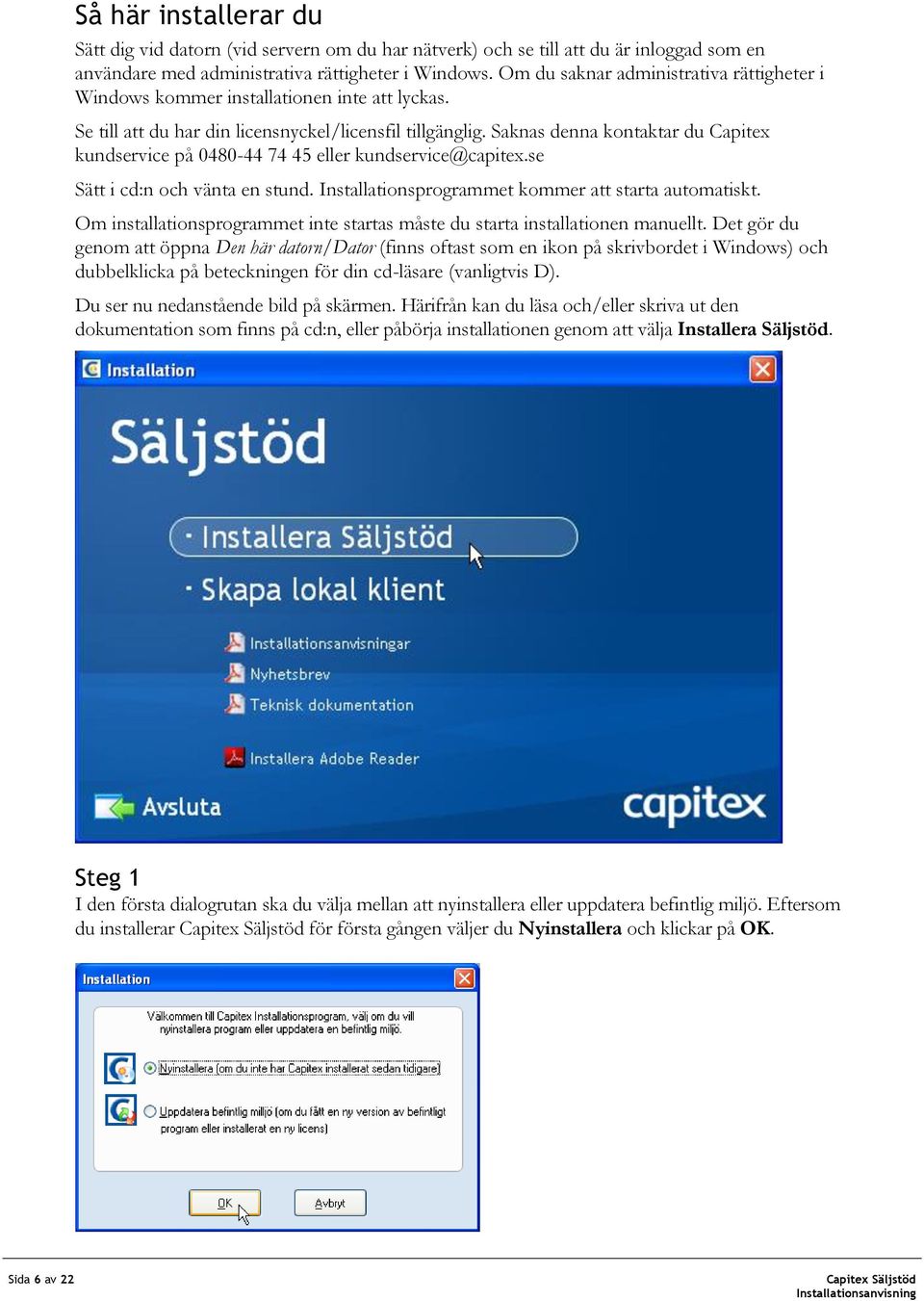 Saknas denna kontaktar du Capitex kundservice på 0480-44 74 45 eller kundservice@capitex.se Sätt i cd:n och vänta en stund. Installationsprogrammet kommer att starta automatiskt.