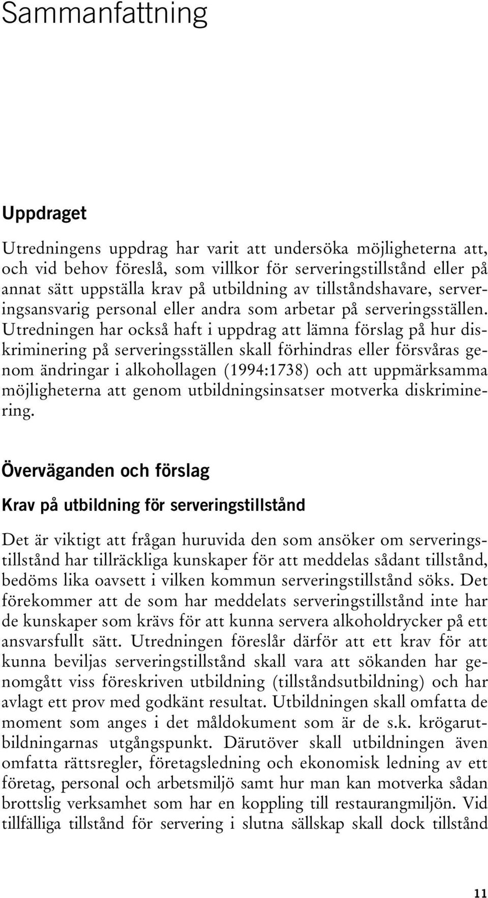 Utredningen har också haft i uppdrag att lämna förslag på hur diskriminering på serveringsställen skall förhindras eller försvåras genom ändringar i alkohollagen (1994:1738) och att uppmärksamma