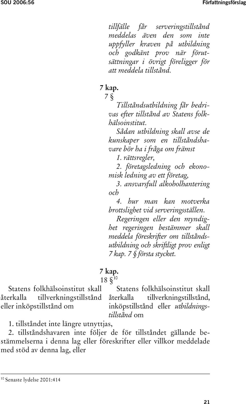 Sådan utbildning skall avse de kunskaper som en tillståndshavare bör ha i fråga om främst 1. rättsregler, 2. företagsledning och ekonomisk ledning av ett företag, 3.