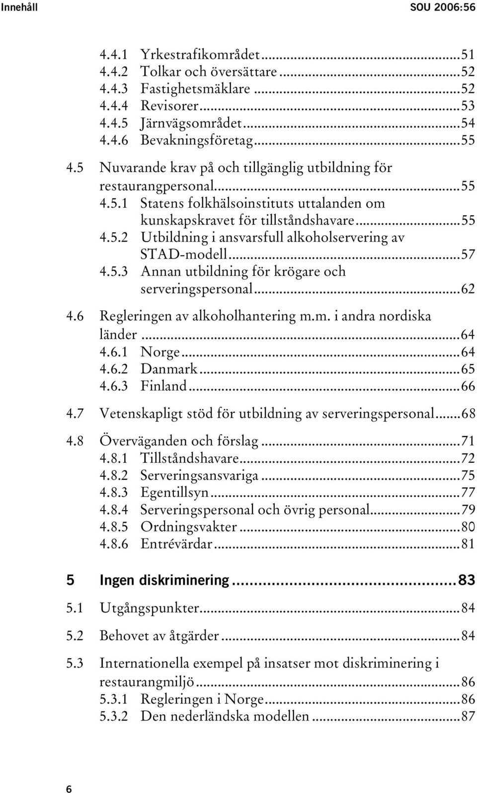 ..57 4.5.3 Annan utbildning för krögare och serveringspersonal...62 4.6 Regleringen av alkoholhantering m.m. i andra nordiska länder...64 4.6.1 Norge...64 4.6.2 Danmark...65 4.6.3 Finland...66 4.