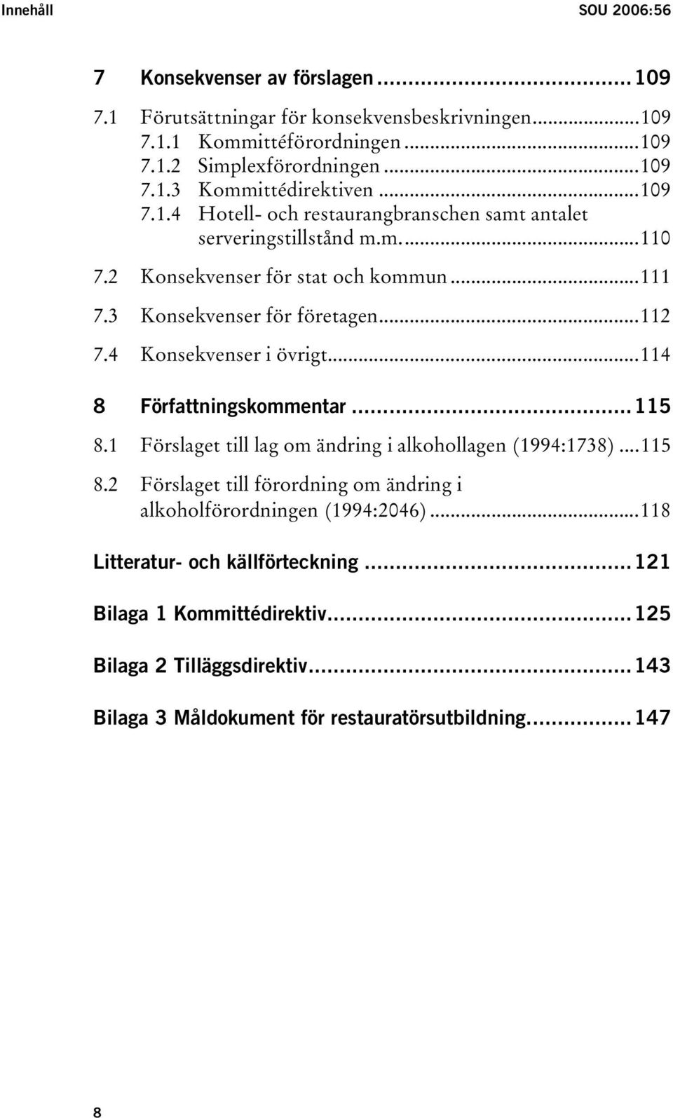 4 Konsekvenser i övrigt...114 8 Författningskommentar...115 8.1 Förslaget till lag om ändring i alkohollagen (1994:1738)...115 8.2 Förslaget till förordning om ändring i alkoholförordningen (1994:2046).