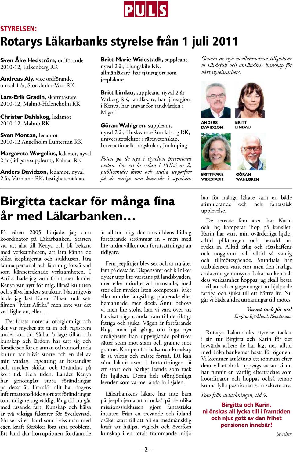 Anders Davidzon, ledamot, nyval 2 år, Värnamo RK, fastighetsmäklare Britt-Marie Widestadh, suppleant, nyval 2 år, Ljungskile RK, allmänläkare, har tjänstgjort som jeepläkare Britt Lindau, suppleant,