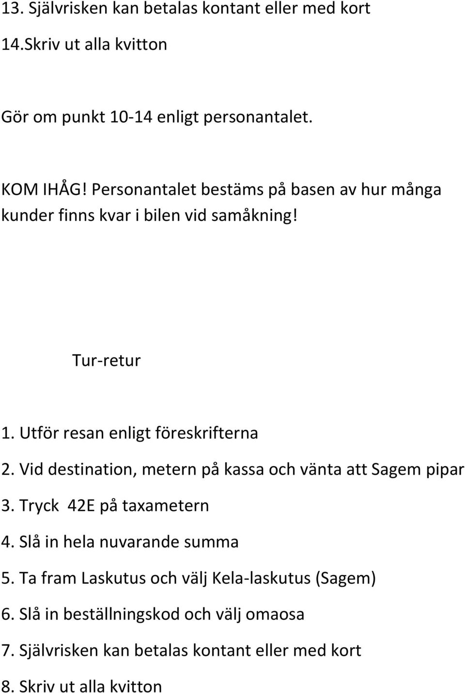 Vid destination, metern på kassa och vänta att Sagem pipar 3. Tryck 42E på taxametern 4. Slå in hela nuvarande summa 5.