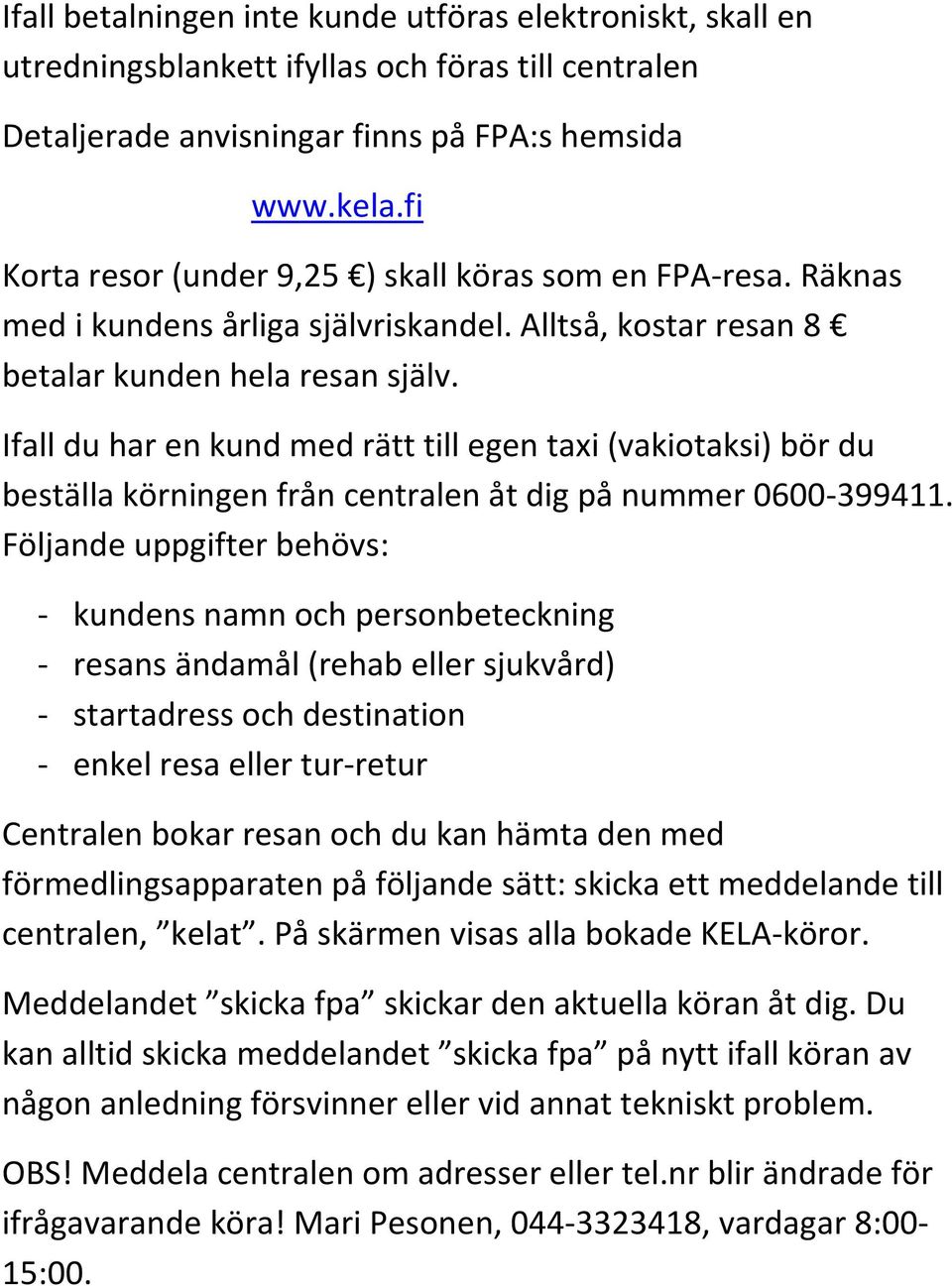 Ifall du har en kund med rätt till egen taxi (vakiotaksi) bör du beställa körningen från centralen åt dig på nummer 0600-399411.