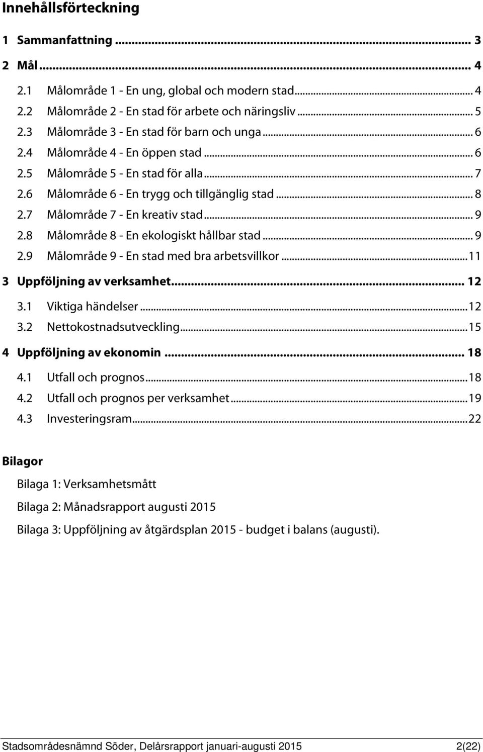 7 Målområde 7 - En kreativ stad... 9 2.8 Målområde 8 - En ekologiskt hållbar stad... 9 2.9 Målområde 9 - En stad med bra arbetsvillkor... 11 3 Uppföljning av verksamhet... 12 3.1 Viktiga händelser.