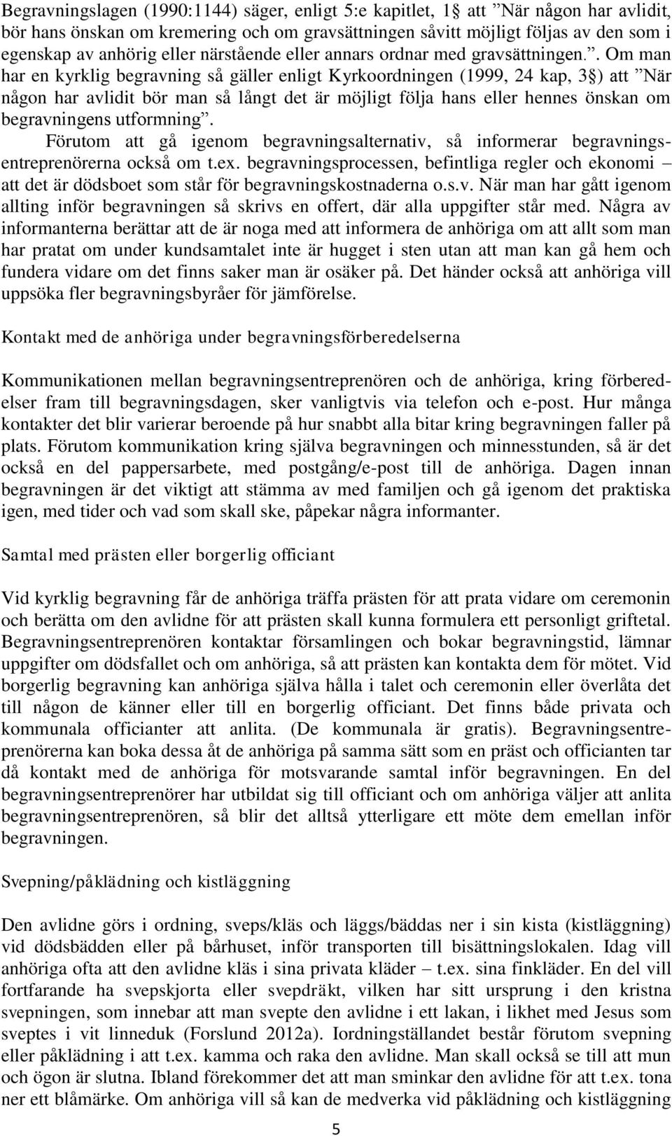 . Om man har en kyrklig begravning så gäller enligt Kyrkoordningen (1999, 24 kap, 3 ) att När någon har avlidit bör man så långt det är möjligt följa hans eller hennes önskan om begravningens