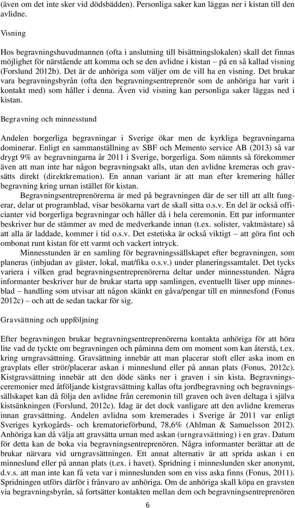 Det är de anhöriga som väljer om de vill ha en visning. Det brukar vara begravningsbyrån (ofta den begravningsentreprenör som de anhöriga har varit i kontakt med) som håller i denna.